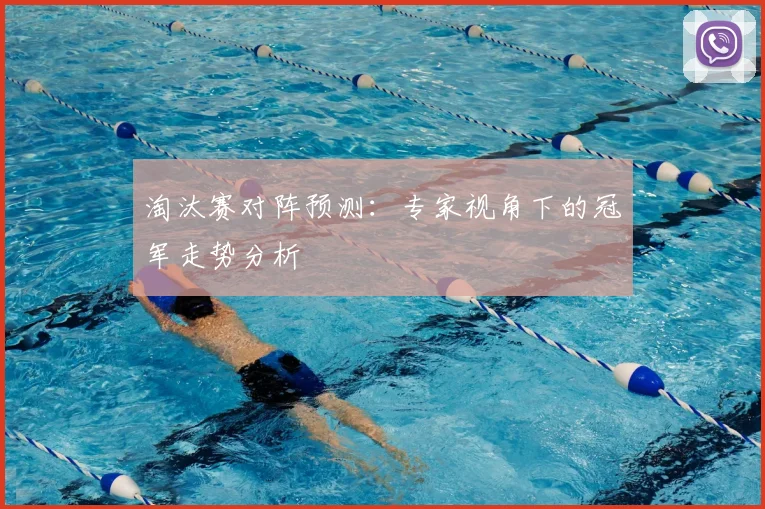 淘汰赛对阵预测：专家视角下的冠军走势分析