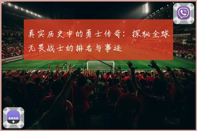 真实历史中的勇士传奇：探秘全球无畏战士的排名与事迹