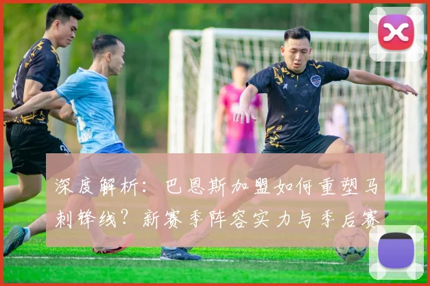 深度解析：巴恩斯加盟如何重塑马刺锋线？新赛季阵容实力与季后赛前景展望