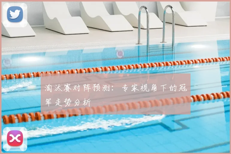 淘汰赛对阵预测：专家视角下的冠军走势分析